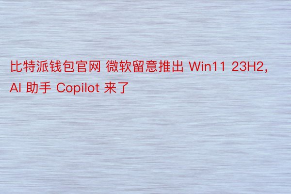 比特派钱包官网 微软留意推出 Win11 23H2，AI 助手 Copilot 来了