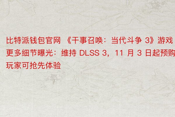 比特派钱包官网 《干事召唤：当代斗争 3》游戏更多细节曝光：维持 DLSS 3，11 月 3 日起预购玩家可抢先体验