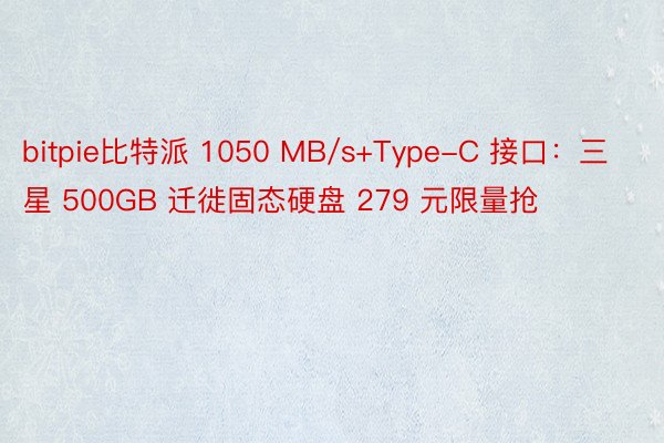bitpie比特派 1050 MB/s+Type-C 接口：三星 500GB 迁徙固态硬盘 279 元限量抢