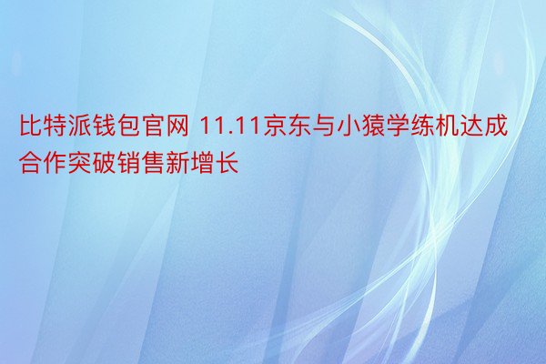比特派钱包官网 11.11京东与小猿学练机达成合作突破销售新增长