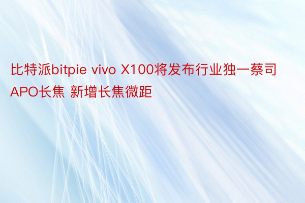 比特派bitpie vivo X100将发布行业独一蔡司APO长焦 新增长焦微距