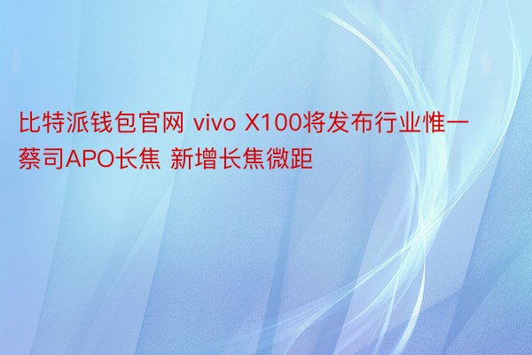 比特派钱包官网 vivo X100将发布行业惟一蔡司APO长焦 新增长焦微距