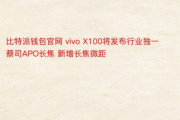 比特派钱包官网 vivo X100将发布行业独一蔡司APO长焦 新增长焦微距