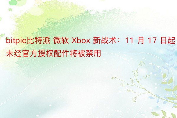 bitpie比特派 微软 Xbox 新战术：11 月 17 日起未经官方授权配件将被禁用