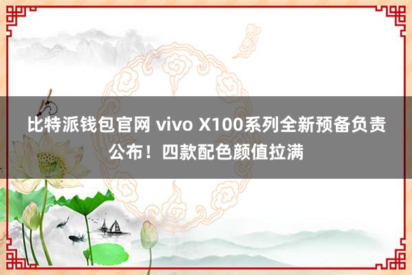 比特派钱包官网 vivo X100系列全新预备负责公布！四款配色颜值拉满