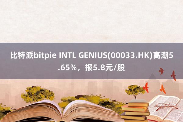 比特派bitpie INTL GENIUS(00033.HK)高潮5.65%，报5.8元/股