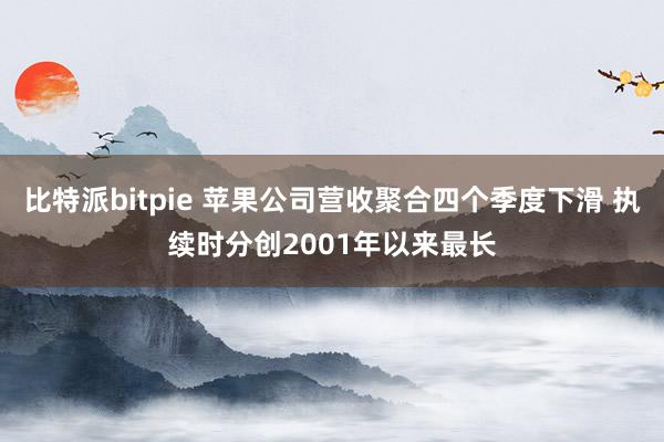 比特派bitpie 苹果公司营收聚合四个季度下滑 执续时分创2001年以来最长
